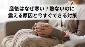 産後はなぜ寒い？熱ないのに震える原因と今すぐできる対策