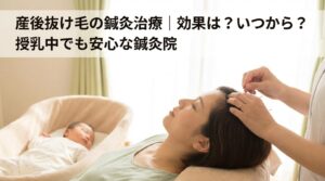 産後抜け毛の鍼灸治療｜効果は？いつから？授乳中でも安心な鍼灸院