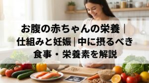 お腹の赤ちゃんの栄養｜仕組みと妊娠中に摂るべき食事・栄養素を解説