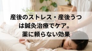 産後のストレス・産後うつは鍼灸治療でケア。薬に頼らない効果