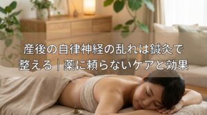 産後の自律神経の乱れは鍼灸で整える｜薬に頼らないケアと効果