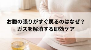 お腹の張りがすぐ戻るのはなぜ？ガスを解消する即効ケア